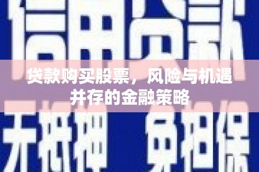 石城贷款购买股票，风险与机遇并存的金融策略
