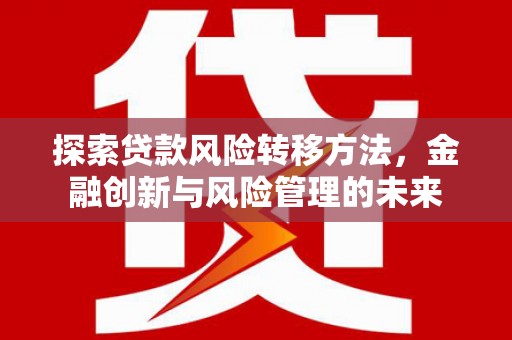 石城探索贷款风险转移方法，金融创新与风险管理的未来