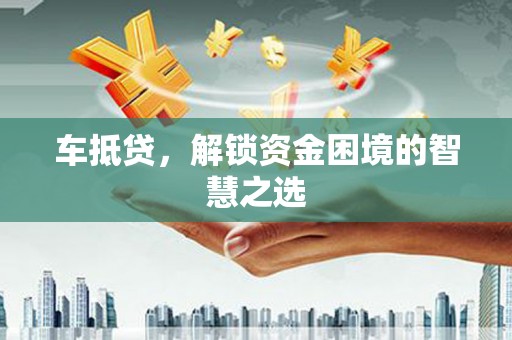 石城车抵贷，解锁资金困境的智慧之选