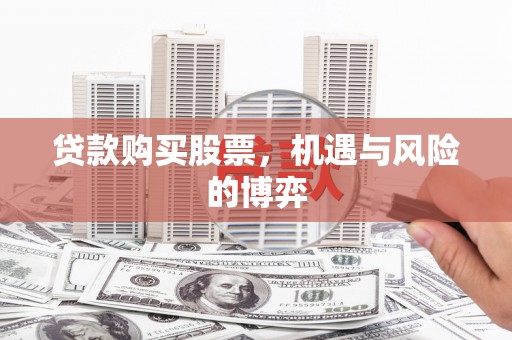 石城贷款购买股票，机遇与风险的博弈