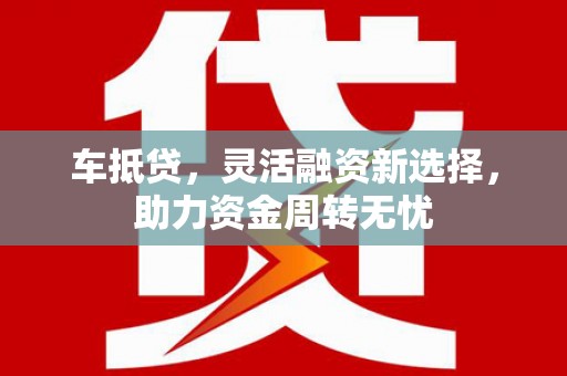 石城车抵贷，灵活融资新选择，助力资金周转无忧