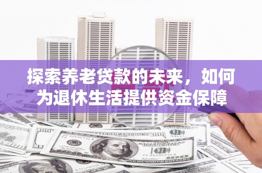 石城探索养老贷款的未来，如何为退休生活提供资金保障