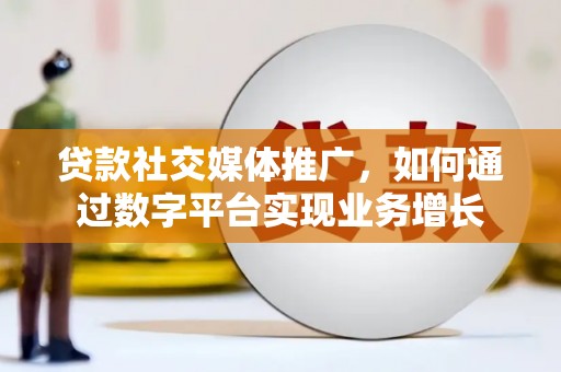 石城贷款社交媒体推广，如何通过数字平台实现业务增长