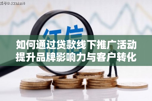 石城如何通过贷款线下推广活动提升品牌影响力与客户转化率