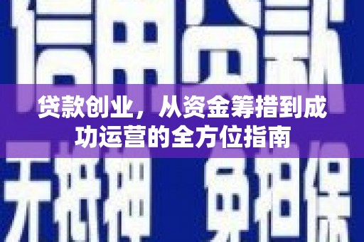 石城贷款创业，从资金筹措到成功运营的全方位指南