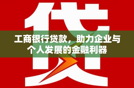 石城工商银行贷款，助力企业与个人发展的金融利器