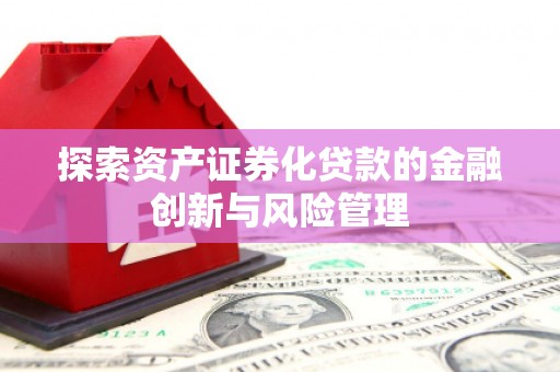 石城探索资产证券化贷款的金融创新与风险管理