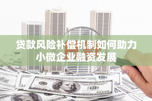 石城贷款风险补偿机制如何助力小微企业融资发展