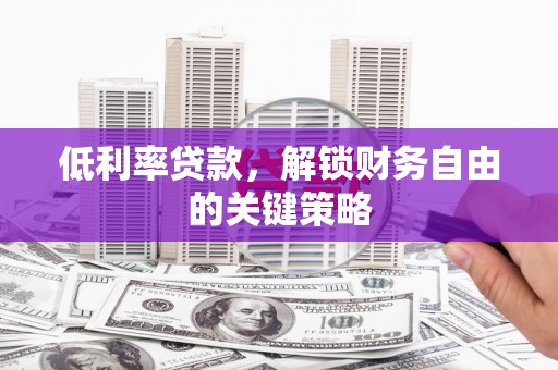 石城低利率贷款，解锁财务自由的关键策略
