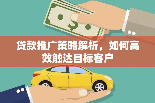 石城贷款推广策略解析，如何高效触达目标客户