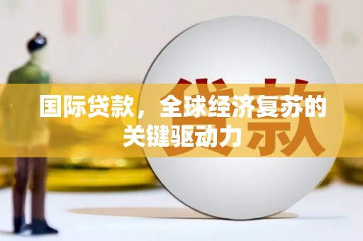 石城国际贷款，全球经济复苏的关键驱动力