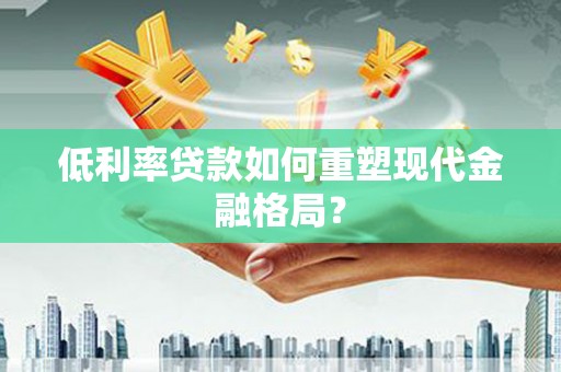 石城低利率贷款如何重塑现代金融格局？