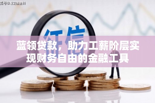 石城蓝领贷款，助力工薪阶层实现财务自由的金融工具