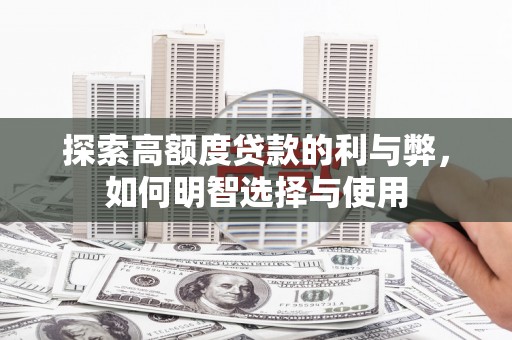 石城探索高额度贷款的利与弊，如何明智选择与使用
