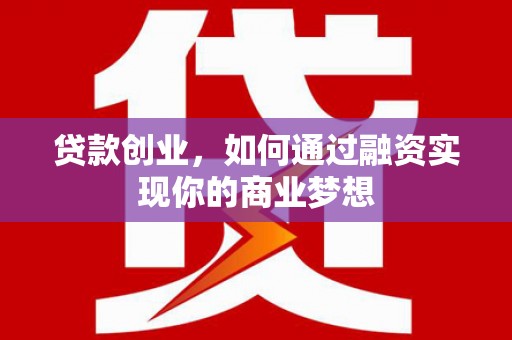 石城贷款创业，如何通过融资实现你的商业梦想