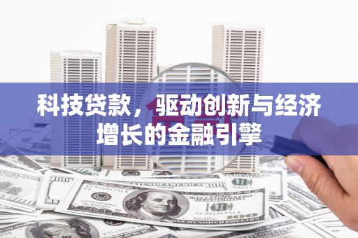 石城科技贷款，驱动创新与经济增长的金融引擎