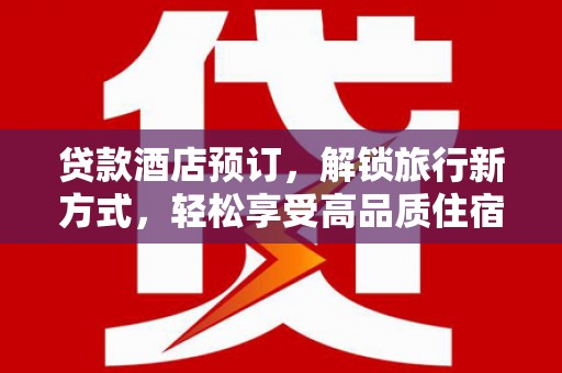 石城贷款酒店预订，解锁旅行新方式，轻松享受高品质住宿