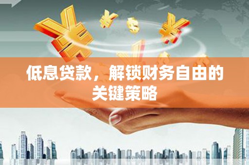 石城低息贷款，解锁财务自由的关键策略