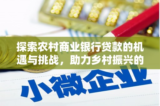 石城探索农村商业银行贷款的机遇与挑战，助力乡村振兴的金融引擎