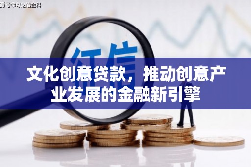 石城文化创意贷款，推动创意产业发展的金融新引擎
