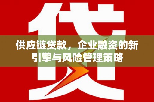 石城供应链贷款，企业融资的新引擎与风险管理策略
