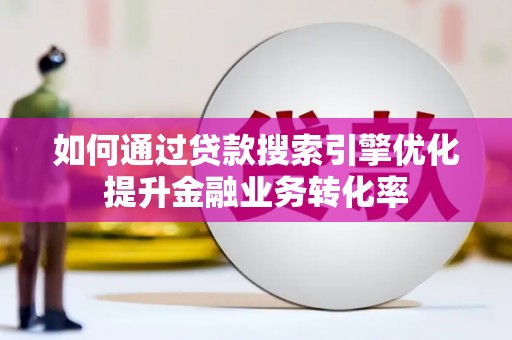 石城如何通过贷款搜索引擎优化提升金融业务转化率