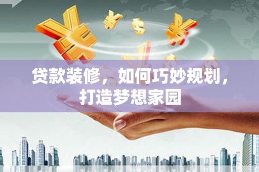 石城贷款装修，如何巧妙规划，打造梦想家园