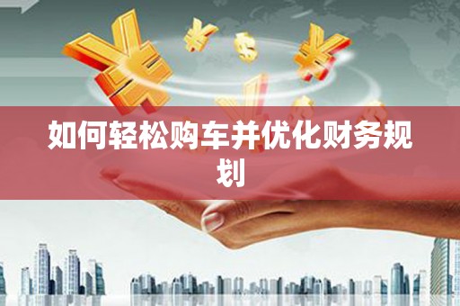石城如何轻松购车并优化财务规划