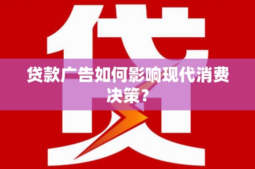 石城贷款广告如何影响现代消费决策？