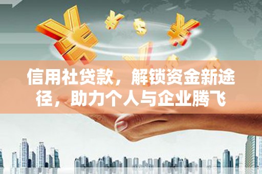 石城信用社贷款，解锁资金新途径，助力个人与企业腾飞