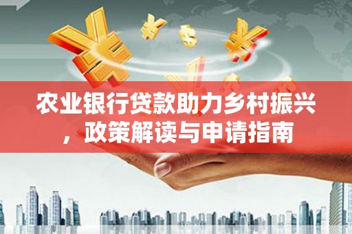 石城农业银行贷款助力乡村振兴，政策解读与申请指南