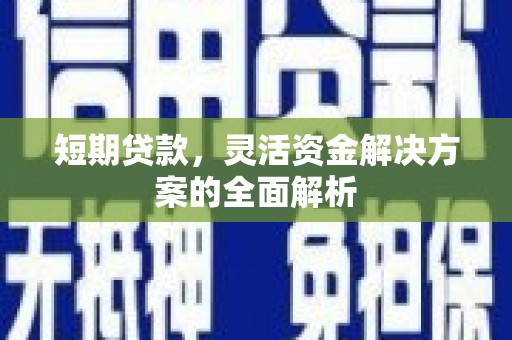 石城短期贷款，灵活资金解决方案的全面解析
