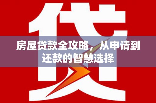 石城房屋贷款全攻略，从申请到还款的智慧选择