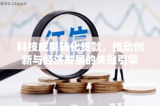 石城科技成果转化贷款，推动创新与经济发展的关键引擎