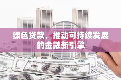 石城绿色贷款，推动可持续发展的金融新引擎