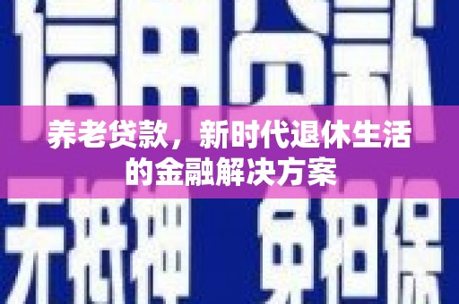 石城养老贷款，新时代退休生活的金融解决方案
