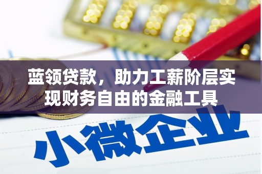 石城蓝领贷款，助力工薪阶层实现财务自由的金融工具