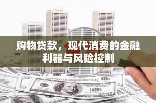 石城购物贷款，现代消费的金融利器与风险控制