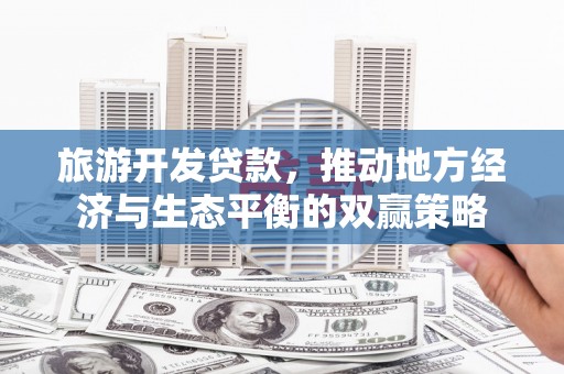 石城旅游开发贷款，推动地方经济与生态平衡的双赢策略