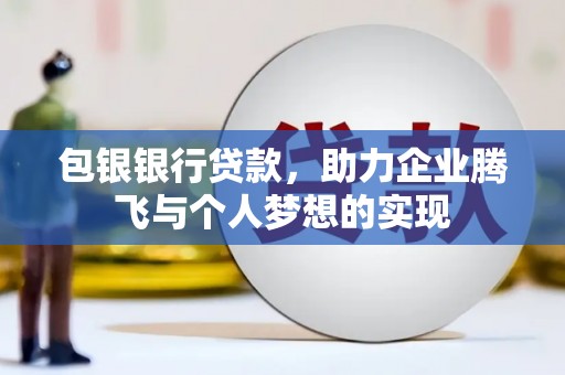 石城包银银行贷款，助力企业腾飞与个人梦想的实现