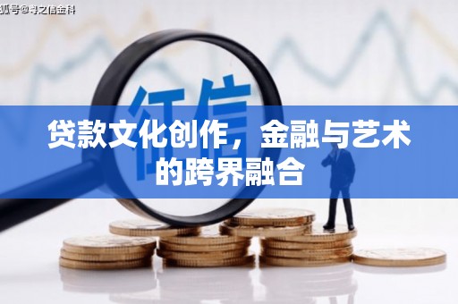 石城贷款文化创作，金融与艺术的跨界融合