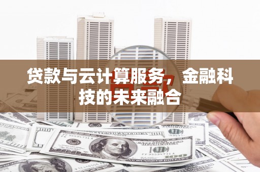 石城贷款与云计算服务，金融科技的未来融合