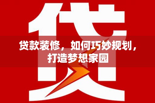 石城贷款装修，如何巧妙规划，打造梦想家园