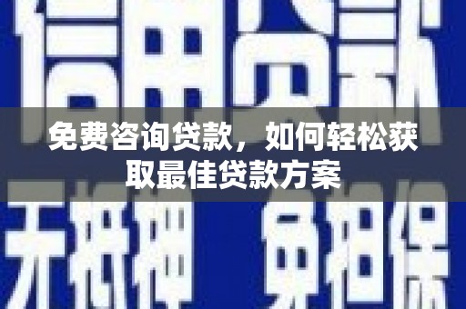 石城免费咨询贷款，如何轻松获取最佳贷款方案