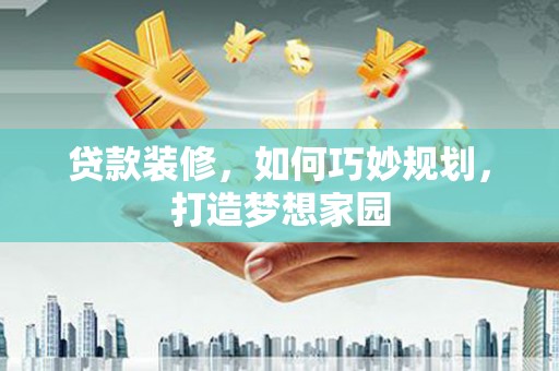 石城贷款装修，如何巧妙规划，打造梦想家园