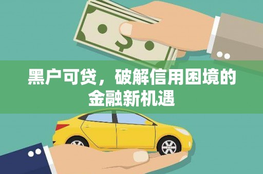 石城黑户可贷，破解信用困境的金融新机遇