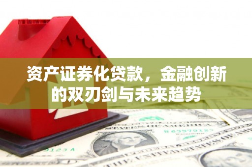 石城资产证券化贷款，金融创新的双刃剑与未来趋势
