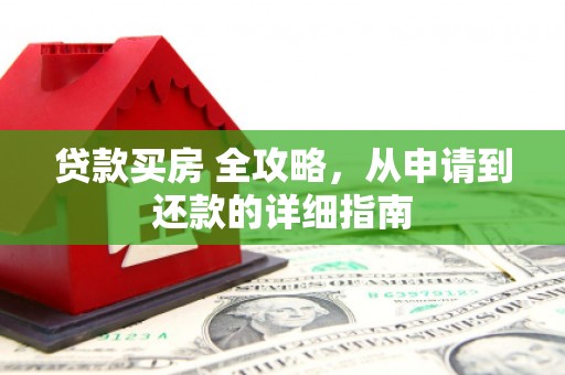 石城贷款买房 全攻略，从申请到还款的详细指南