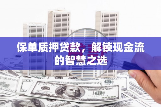 石城保单质押贷款，解锁现金流的智慧之选