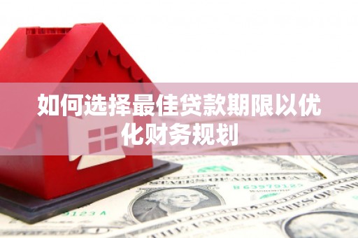 石城如何选择最佳贷款期限以优化财务规划
